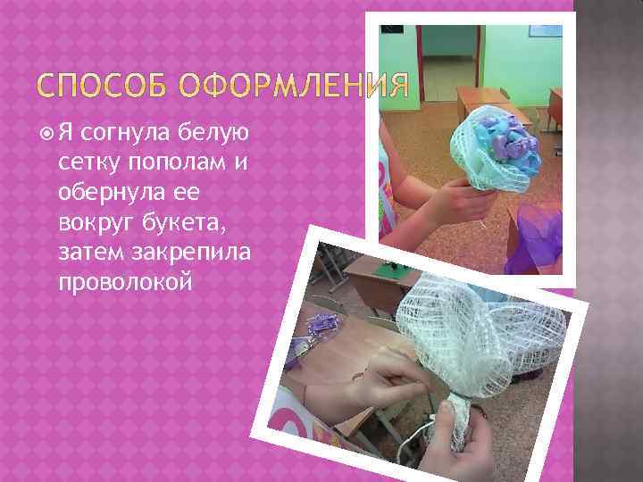  Я согнула белую сетку пополам и обернула ее вокруг букета, затем закрепила проволокой