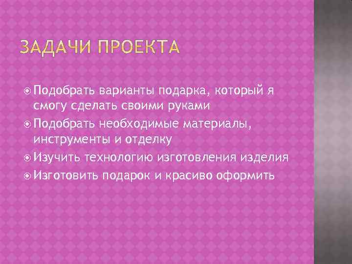  Подобрать варианты подарка, который я смогу сделать своими руками Подобрать необходимые материалы, инструменты