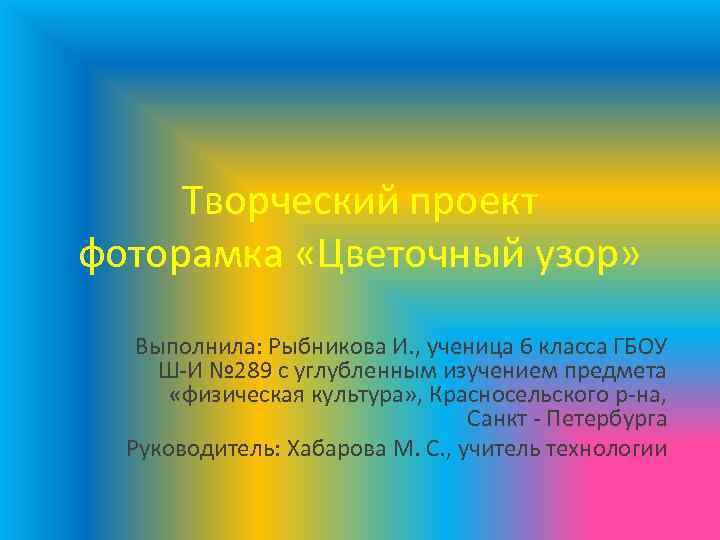 Творческий проект фоторамка «Цветочный узор» Выполнила: Рыбникова И. , ученица 6 класса ГБОУ Ш-И