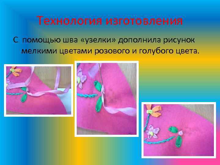 Технология изготовления С помощью шва «узелки» дополнила рисунок мелкими цветами розового и голубого цвета.