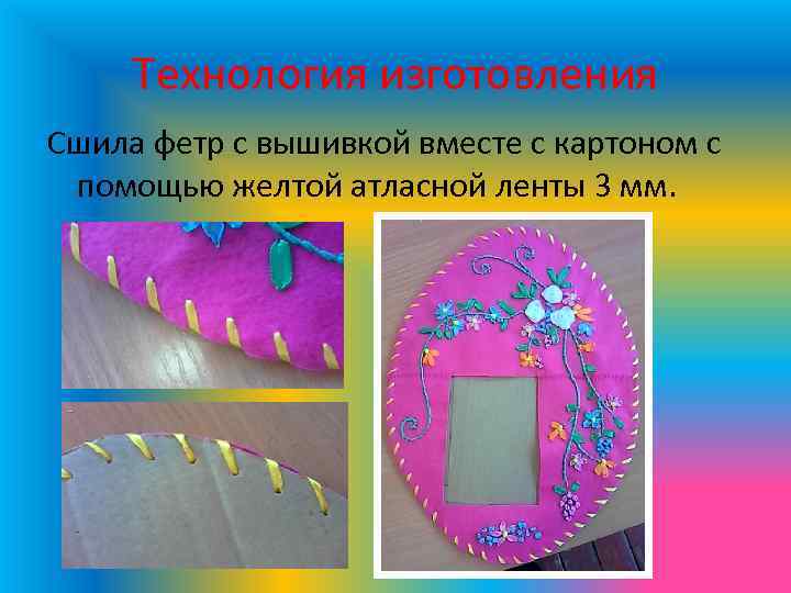 Технология изготовления Сшила фетр с вышивкой вместе с картоном с помощью желтой атласной ленты