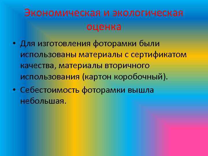 Экономическая и экологическая оценка • Для изготовления фоторамки были использованы материалы с сертификатом качества,