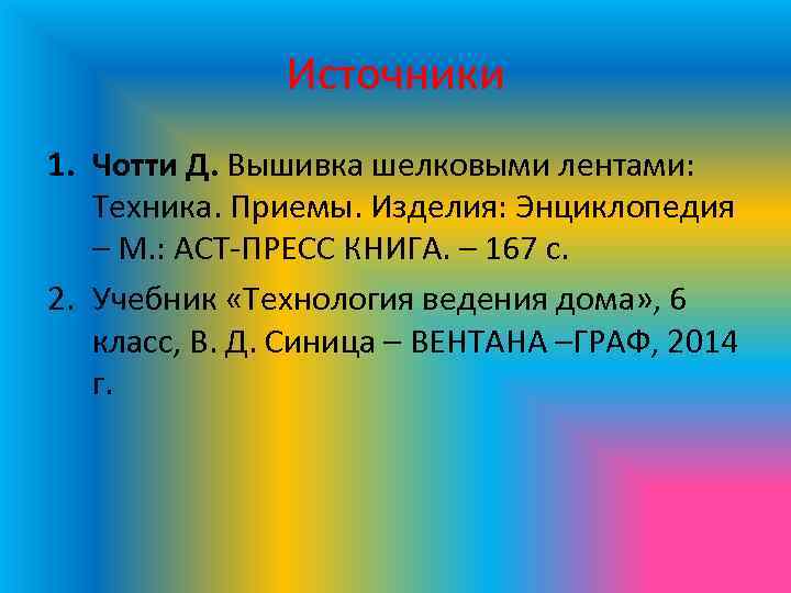 Источники 1. Чотти Д. Вышивка шелковыми лентами: Техника. Приемы. Изделия: Энциклопедия – М. :