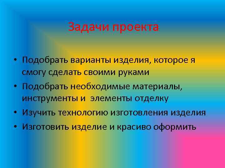 Задачи проекта • Подобрать варианты изделия, которое я смогу сделать своими руками • Подобрать