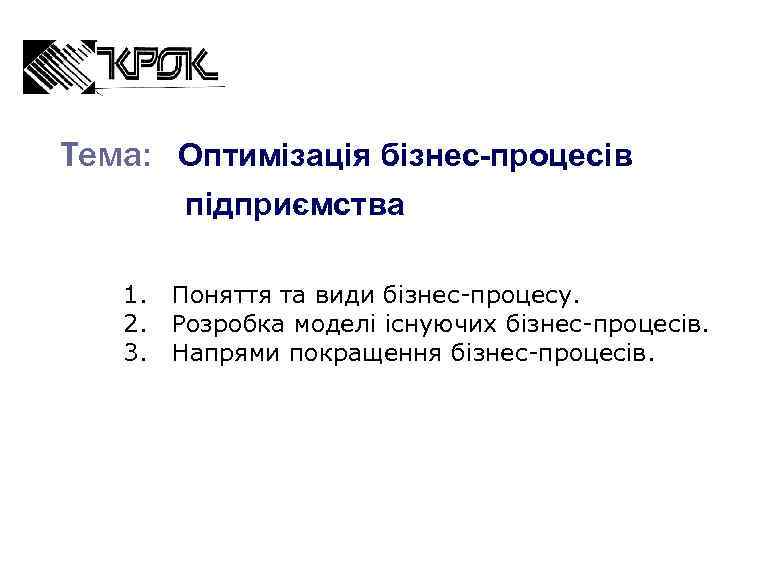 Тема: Оптимізація бізнес-процесів підприємства 1. Поняття та види бізнес-процесу. 2. Розробка моделі існуючих бізнес-процесів.