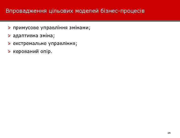 Впровадження цільових моделей бізнес-процесів Ø примусове управління змінами; Ø адаптивна зміна; Ø екстремальне управління;