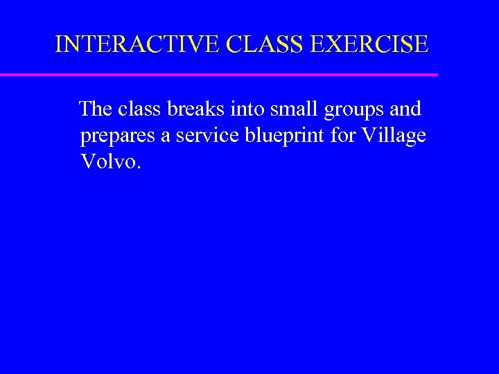 INTERACTIVE CLASS EXERCISE The class breaks into small groups and prepares a service blueprint