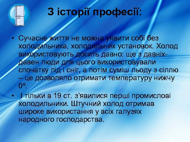 З історії професії: • Сучасне життя не можна уявити собі без холодильника, холодильних установок.