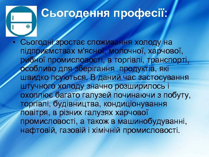 Сьогодення професії: • Сьогодні зростає споживання холоду на підприємствах м'ясної, молочної, харчової, рибної промисловості,