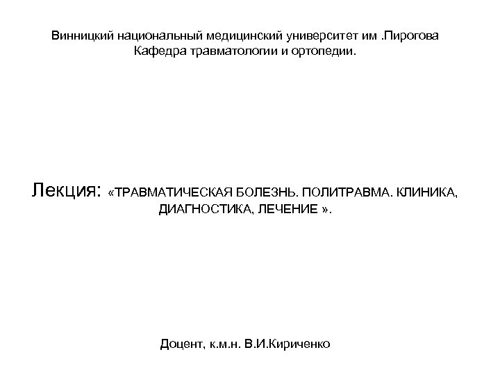 Винницкий национальный медицинский университет им. Пирогова Кафедра травматологии и ортопедии. Лекция: «ТРАВМАТИЧЕСКАЯ БОЛЕЗНЬ. ПОЛИТРАВМА.