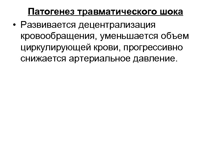 Патогенез травматического шока • Развивается децентрализация кровообращения, уменьшается объем циркулирующей крови, прогрессивно снижается артериальное