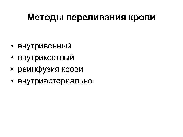 Методы переливания крови • • внутривенный внутрикостный реинфузия крови внутриартериально 