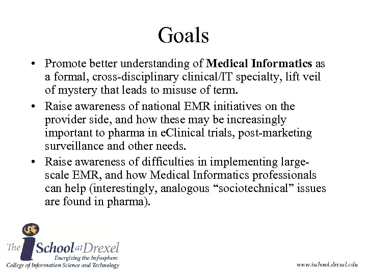 Goals • Promote better understanding of Medical Informatics as a formal, cross-disciplinary clinical/IT specialty,