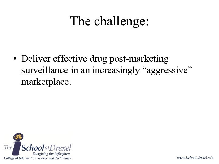 The challenge: • Deliver effective drug post-marketing surveillance in an increasingly “aggressive” marketplace. 