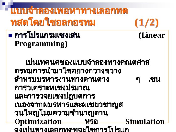 แบบจำลองเพอหาทางเลอกทด ทสดโดยใชอลกอรทม (1/2) n การโปรแกรมเชงเสน Programming) (Linear เปนเทคนคของแบบจำลองทางคณตศาส ตรทมการนำมาใชอยางกวางขวาง สำหรบบรหารงานทางดานตาง ๆ เชน การวเคราะหเชงปรมาณ และการวจยเชงปฏบตการ