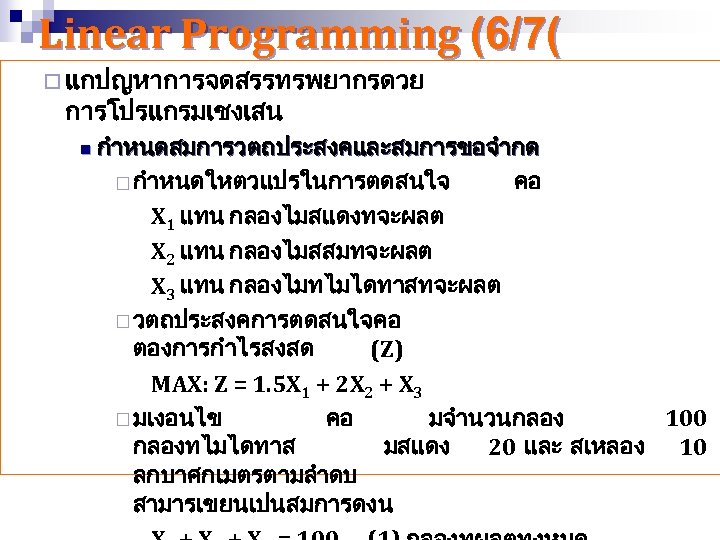 Linear Programming (6/7( ¨ แกปญหาการจดสรรทรพยากรดวย การโปรแกรมเชงเสน n กำหนดสมการวตถประสงคและสมการขอจำกด ¨ กำหนดใหตวแปรในการตดสนใจ คอ X 1 แทน