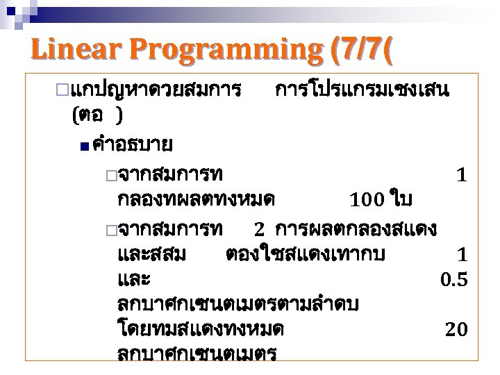 Linear Programming (7/7( ¨แกปญหาดวยสมการ การโปรแกรมเชงเสน (ตอ ) n คำอธบาย ¨จากสมการท 1 กลองทผลตทงหมด 100 ใบ