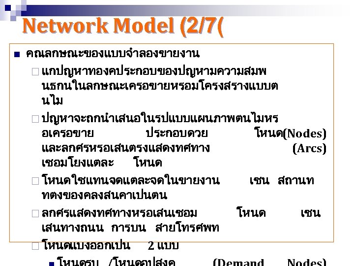 Network Model (2/7( n คณลกษณะของแบบจำลองขายงาน ¨ แกปญหาทองคประกอบของปญหามความสมพ นธกนในลกษณะเครอขายหรอมโครงสรางแบบต นไม ¨ ปญหาจะถกนำเสนอในรปแบบแผนภาพตนไมหร อเครอขาย ประกอบดวย โหนด(Nodes)