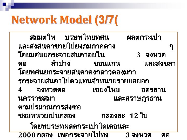 Network Model (3/7( สมมตให บรษทไทยทศน ผลตกระเปา และสงสนคาขายไปยงภมภาคตาง ๆ โดยมศนยกระจายสนคาอยใน 3 จงหวด คอ ลำปาง ขอนแกน