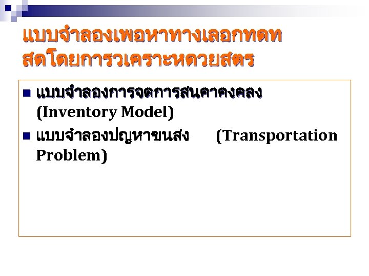 แบบจำลองเพอหาทางเลอกทดท สดโดยการวเคราะหดวยสตร แบบจำลองการจดการสนคาคงคลง (Inventory Model) n แบบจำลองปญหาขนสง (Transportation Problem) n 