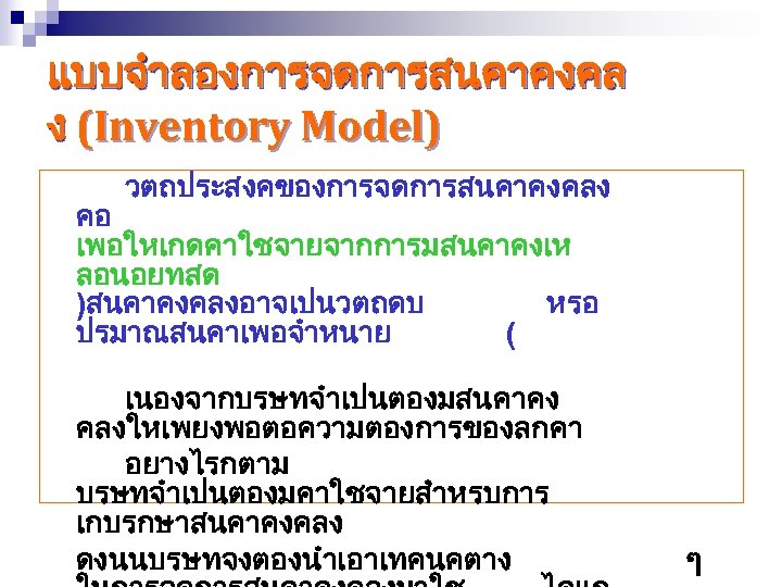 แบบจำลองการจดการสนคาคงคล ง (Inventory Model) วตถประสงคของการจดการสนคาคงคลง คอ เพอใหเกดคาใชจายจากการมสนคาคงเห ลอนอยทสด )สนคาคงคลงอาจเปนวตถดบ หรอ ปรมาณสนคาเพอจำหนาย ( เนองจากบรษทจำเปนตองมสนคาคง คลงใหเพยงพอตอความตองการของลกคา