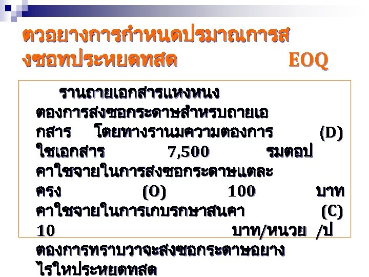 ตวอยางการกำหนดปรมาณการส งซอทประหยดทสด EOQ รานถายเอกสารแหงหนง ตองการสงซอกระดาษสำหรบถายเอ กสาร โดยทางรานมความตองการ (D) ใชเอกสาร 7, 500 รมตอป คาใชจายในการสงซอกระดาษแตละ ครง