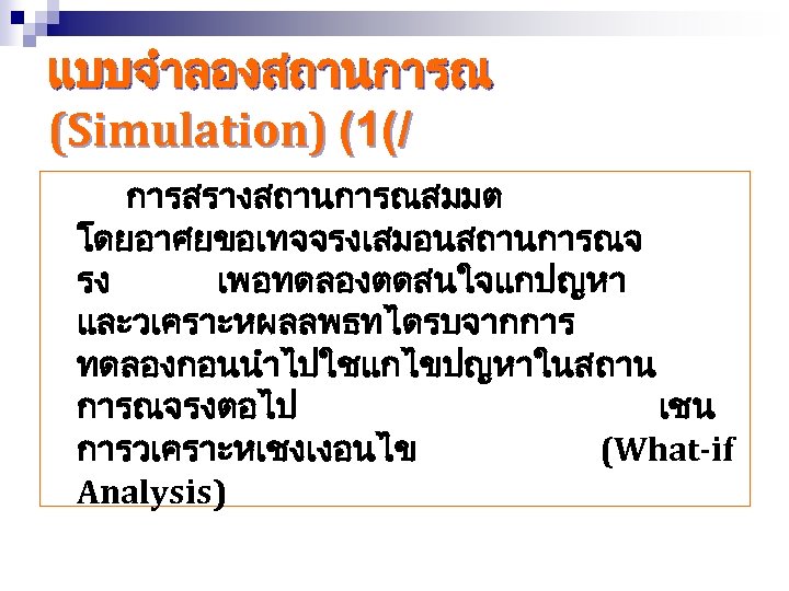 แบบจำลองสถานการณ (Simulation) (1(/ การสรางสถานการณสมมต โดยอาศยขอเทจจรงเสมอนสถานการณจ รง เพอทดลองตดสนใจแกปญหา และวเคราะหผลลพธทไดรบจากการ ทดลองกอนนำไปใชแกไขปญหาในสถาน การณจรงตอไป เชน การวเคราะหเชงเงอนไข (What-if Analysis)