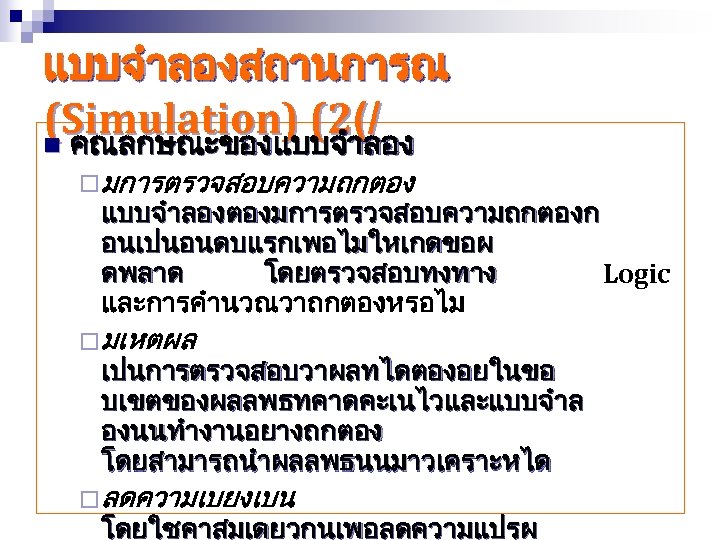 แบบจำลองสถานการณ (Simulation) (2(/ n คณลกษณะของแบบจำลอง ¨ มการตรวจสอบความถกตอง แบบจำลองตองมการตรวจสอบความถกตองก อนเปนอนดบแรกเพอไมใหเกดขอผ ดพลาด โดยตรวจสอบทงทาง Logic และการคำนวณวาถกตองหรอไม ¨