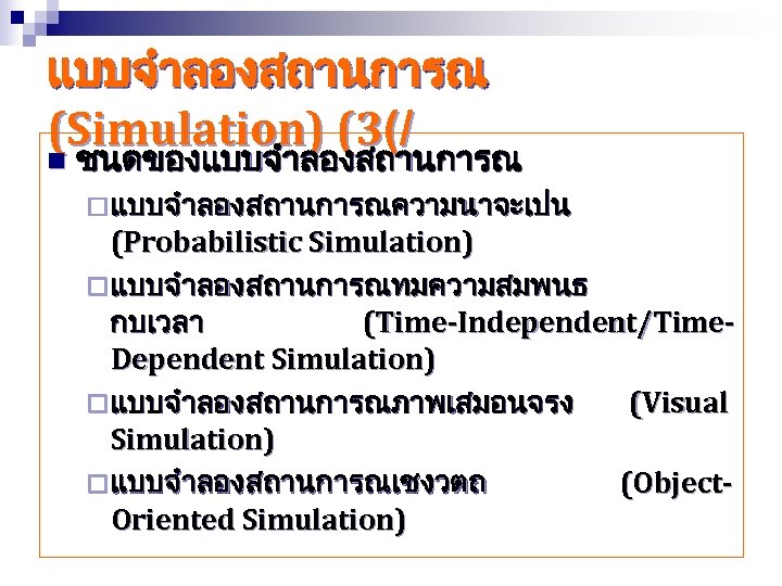 แบบจำลองสถานการณ (Simulation) (3(/ n ชนดของแบบจำลองสถานการณ ¨ แบบจำลองสถานการณความนาจะเปน (Probabilistic Simulation) ¨ แบบจำลองสถานการณทมความสมพนธ กบเวลา (Time-Independent/Time. Dependent