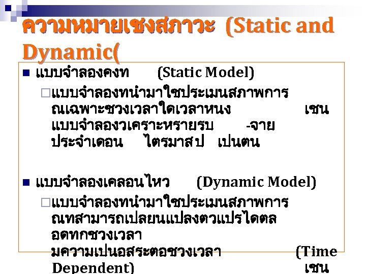 ความหมายเชงสภาวะ (Static and Dynamic( n n แบบจำลองคงท (Static Model) ¨แบบจำลองทนำมาใชประเมนสภาพการ ณเฉพาะชวงเวลาใดเวลาหนง แบบจำลองวเคราะหรายรบ -จาย ประจำเดอน