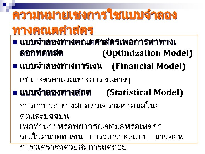 ความหมายเชงการใชแบบจำลอง ทางคณตศาสตร แบบจำลองทางคณตศาสตรเพอการหาทางเ ลอกทดทสด (Optimization Model) n แบบจำลองทางการเงน (Financial Model) n เชน สตรคำนวณทางการเงนตางๆ n