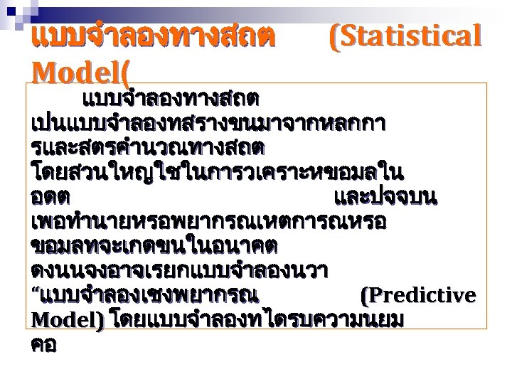 แบบจำลองทางสถต Model( (Statistical แบบจำลองทางสถต เปนแบบจำลองทสรางขนมาจากหลกกา รและสตรคำนวณทางสถต โดยสวนใหญใชในการวเคราะหขอมลใน อดต และปจจบน เพอทำนายหรอพยากรณเหตการณหรอ ขอมลทจะเกดขนในอนาคต ดงนนจงอาจเรยกแบบจำลองนวา “แบบจำลองเชงพยากรณ (Predictive