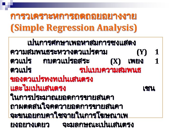 การวเคราะหการถดถอยอยางงาย (Simple Regression Analysis) เปนการศกษาเพอหาสมการซงแสดง ความสมพนธระหวางตวแปรตาม (Y) 1 ตวแปร กบตวแปรอสระ (X) เพยง 1 ตวแปร