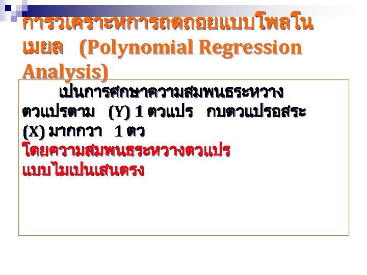 การวเคราะหการถดถอยแบบโพลโน เมยล (Polynomial Regression Analysis) เปนการศกษาความสมพนธระหวาง ตวแปรตาม (Y) 1 ตวแปร กบตวแปรอสระ (X) มากกวา 1