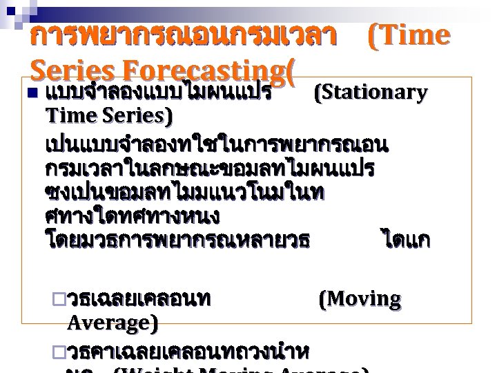 การพยากรณอนกรมเวลา (Time Series Forecasting( n แบบจำลองแบบไมผนแปร (Stationary Time Series) เปนแบบจำลองทใชในการพยากรณอน กรมเวลาในลกษณะขอมลทไมผนแปร ซงเปนขอมลทไมมแนวโนมในท ศทางใดทศทางหนง โดยมวธการพยากรณหลายวธ