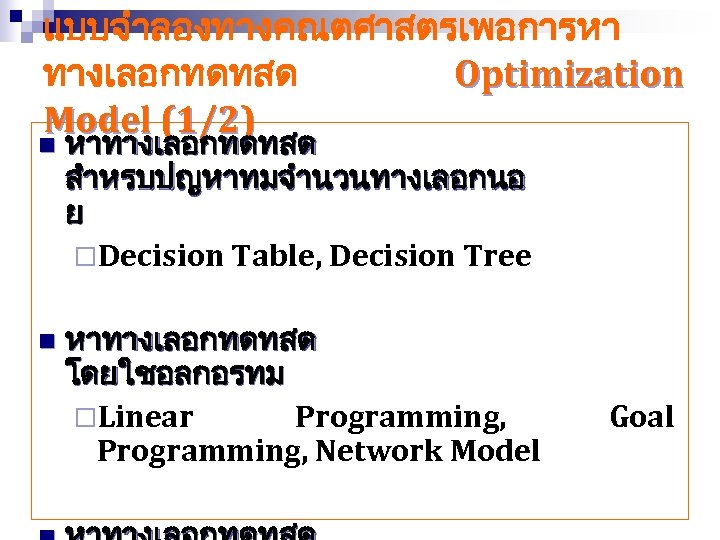 แบบจำลองทางคณตศาสตรเพอการหา ทางเลอกทดทสด Optimization Model (1/2) n หาทางเลอกทดทสด สำหรบปญหาทมจำนวนทางเลอกนอ ย ¨Decision Table, Decision Tree n
