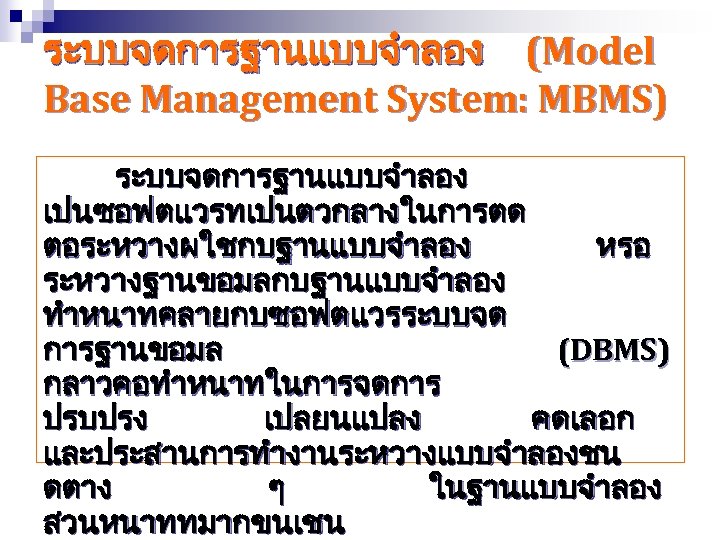 ระบบจดการฐานแบบจำลอง (Model Base Management System: MBMS) ระบบจดการฐานแบบจำลอง เปนซอฟตแวรทเปนตวกลางในการตด ตอระหวางผใชกบฐานแบบจำลอง หรอ ระหวางฐานขอมลกบฐานแบบจำลอง ทำหนาทคลายกบซอฟตแวรระบบจด การฐานขอมล (DBMS)