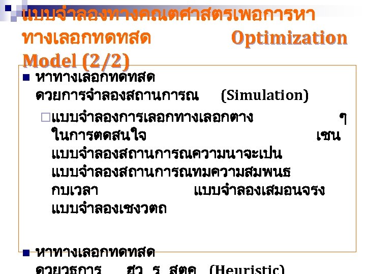 แบบจำลองทางคณตศาสตรเพอการหา ทางเลอกทดทสด Optimization Model (2/2) n หาทางเลอกทดทสด ดวยการจำลองสถานการณ (Simulation) ¨แบบจำลองการเลอกทางเลอกตาง ๆ ในการตดสนใจ เชน แบบจำลองสถานการณความนาจะเปน