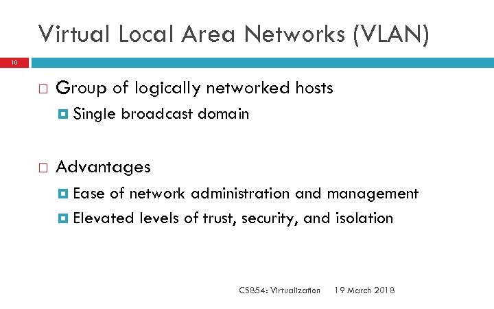 Virtual Local Area Networks (VLAN) 10 Group of logically networked hosts Single broadcast domain