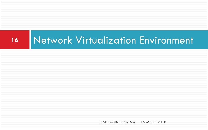 16 Network Virtualization Environment CS 854: Virtualization 19 March 2018 