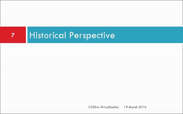 7 Historical Perspective CS 854: Virtualization 19 March 2018 