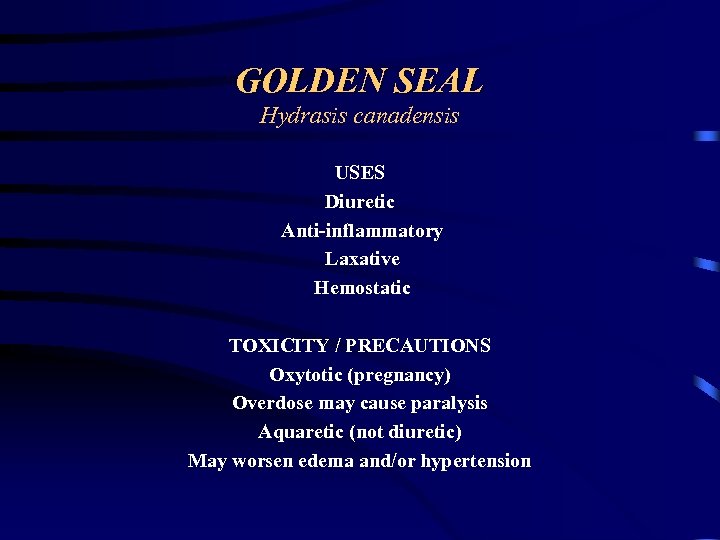 GOLDEN SEAL Hydrasis canadensis USES Diuretic Anti-inflammatory Laxative Hemostatic TOXICITY / PRECAUTIONS Oxytotic (pregnancy)