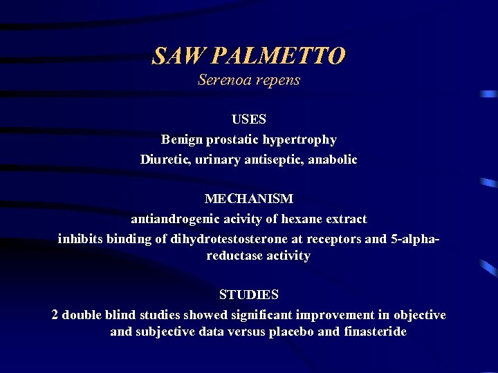 SAW PALMETTO Serenoa repens USES Benign prostatic hypertrophy Diuretic, urinary antiseptic, anabolic MECHANISM antiandrogenic