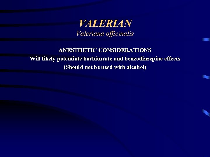 VALERIAN Valeriana officinalis ANESTHETIC CONSIDERATIONS Will likely potentiate barbiturate and benzodiazepine effects (Should not