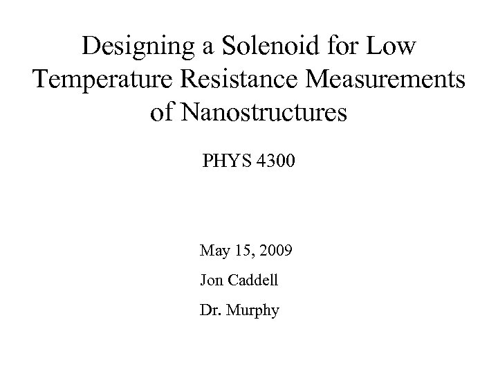 Designing a Solenoid for Low Temperature Resistance Measurements of Nanostructures PHYS 4300 May 15,