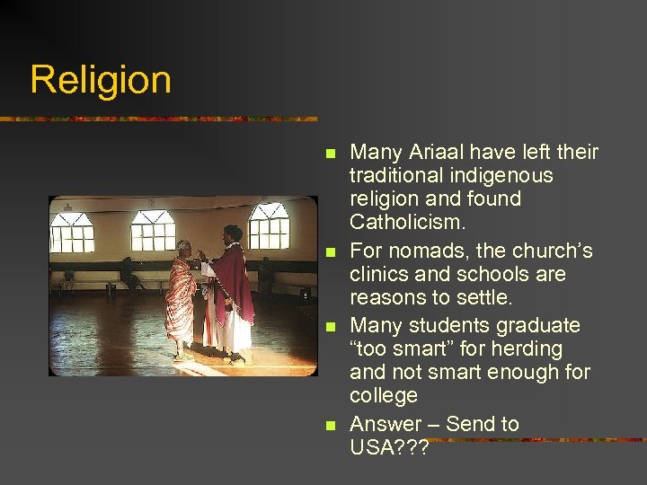 Religion n n Many Ariaal have left their traditional indigenous religion and found Catholicism.