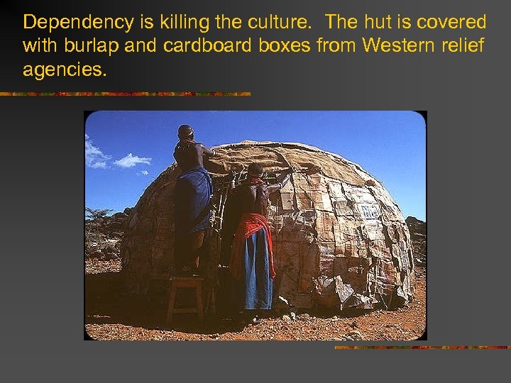 Dependency is killing the culture. The hut is covered with burlap and cardboard boxes