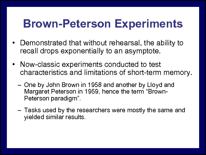 Brown-Peterson Experiments • Demonstrated that without rehearsal, the ability to recall drops exponentially to