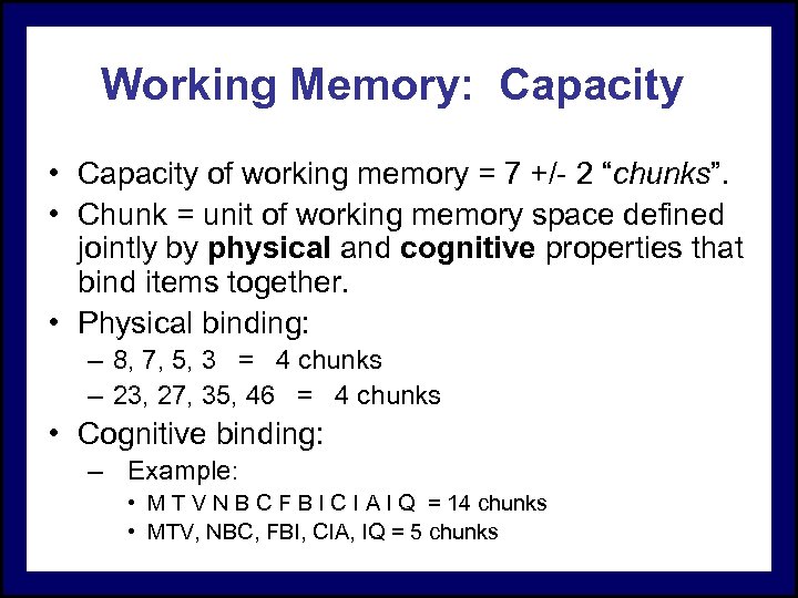 Working Memory: Capacity • Capacity of working memory = 7 +/- 2 “chunks”. •
