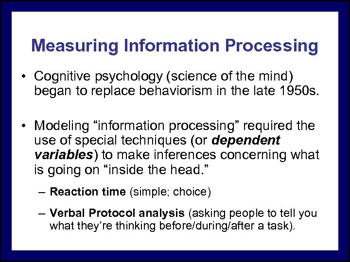 Measuring Information Processing • Cognitive psychology (science of the mind) began to replace behaviorism